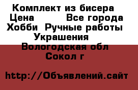 Комплект из бисера › Цена ­ 400 - Все города Хобби. Ручные работы » Украшения   . Вологодская обл.,Сокол г.